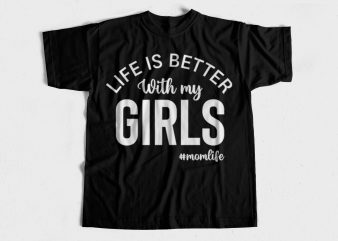 Life is better with my girls – Mom Life – T-Shirt design for sale – Mom T-Shirt