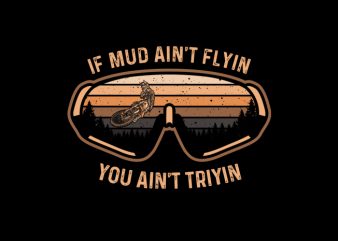 IF MUD AINT FLYING YOU AINT TRYIN