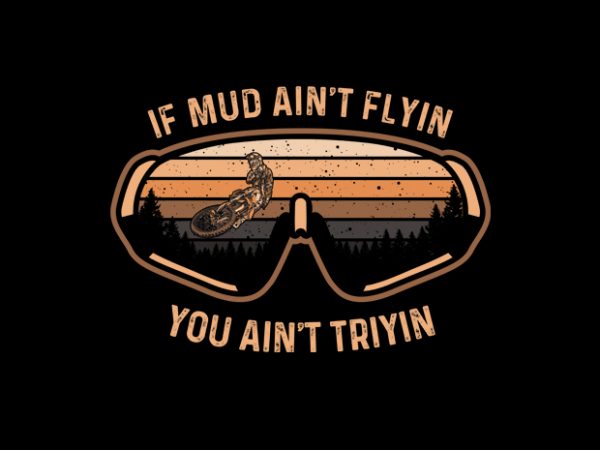 If mud aint flying you aint tryin t shirt design for sale