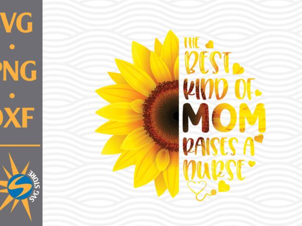 The best kind of mom raises a nurse svg, png, dxf digital files include t shirt designs for sale