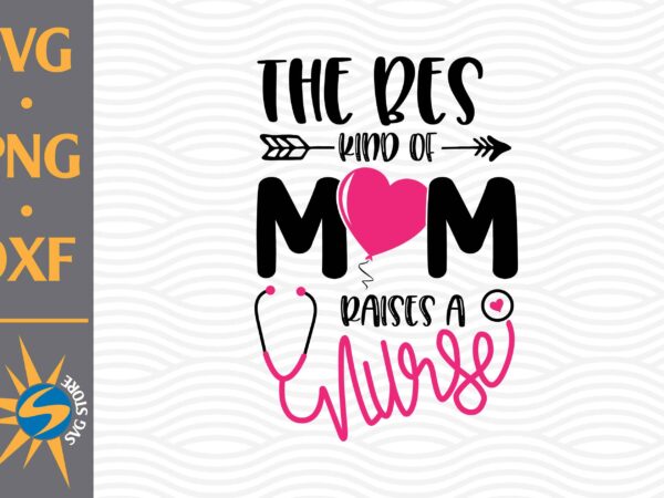 The best kind of mom raises a nurse svg, png, dxf digital files include t shirt designs for sale