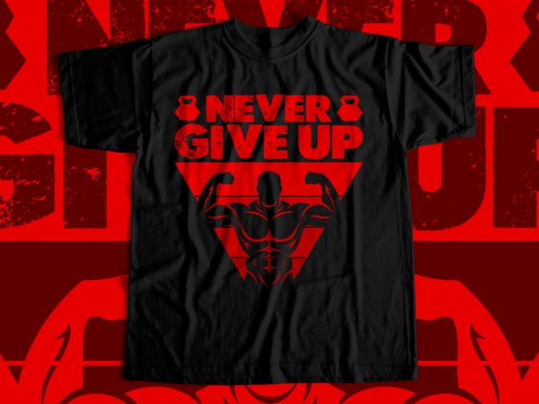 Never give up – t-shirt design for sale – gym t-shirt design
