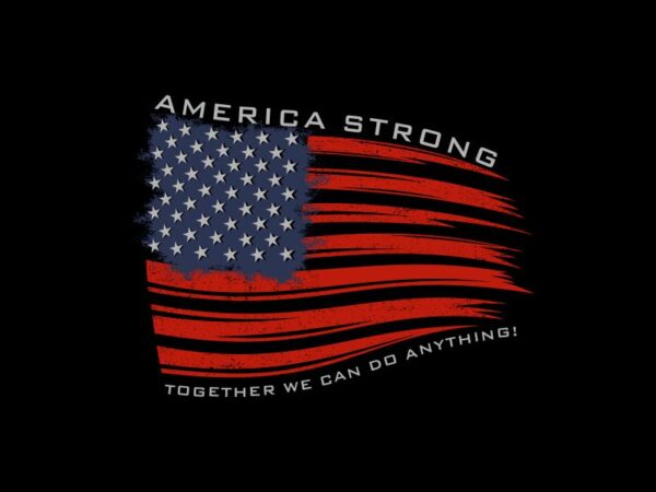 America strong t shirt design, american flag, together we can do anything, american t shirt vector illustration