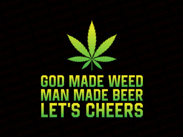God made weed man made beer now let’s cheers t-shirt design