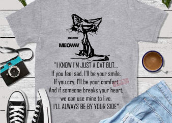 I know i’m just a cat but.. if you feel sad, I’ll your smile. If you cry, i’ll be your comfort and if someone breaks your heart. we can use t shirt design for sale