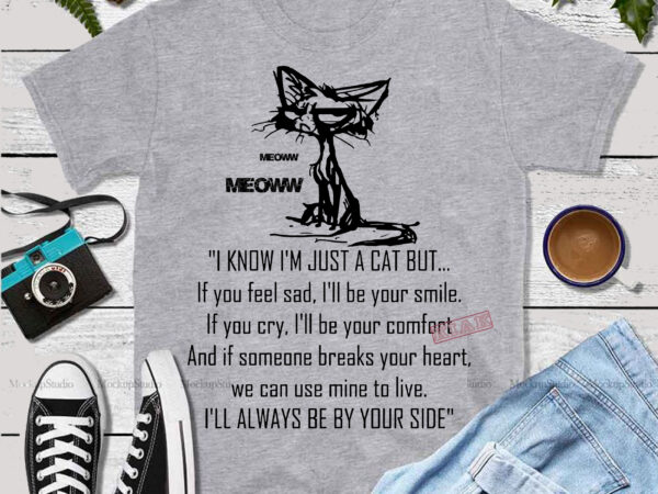 I know i’m just a cat but.. if you feel sad, i’ll your smile. if you cry, i’ll be your comfort and if someone breaks your heart. we can use t shirt design for sale
