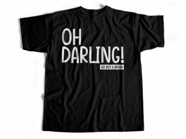 Oh darling go buy a brain – t-shirt design for sale – funny