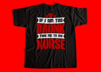 if I am too Drunk take me to my Nurse T-Shirt design for sale