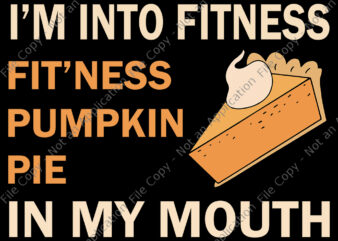 I’m into fitness fit’ness pumpkin pie in my mouth, Funny Thanksgiving Day, Fitness Pumpkin Pie in My Mouth, thanksgiving svg, thanksgiving vector