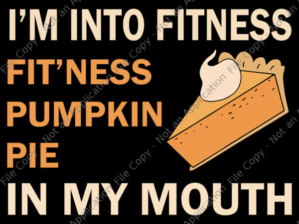 I’m into fitness fit’ness pumpkin pie in my mouth, funny thanksgiving day, fitness pumpkin pie in my mouth, thanksgiving svg, thanksgiving vector
