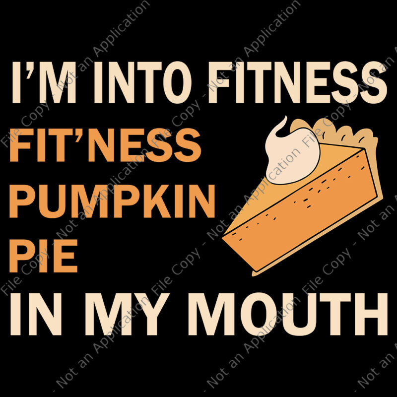 I’m into fitness fit’ness pumpkin pie in my mouth, Funny Thanksgiving Day, Fitness Pumpkin Pie in My Mouth, thanksgiving svg, thanksgiving vector