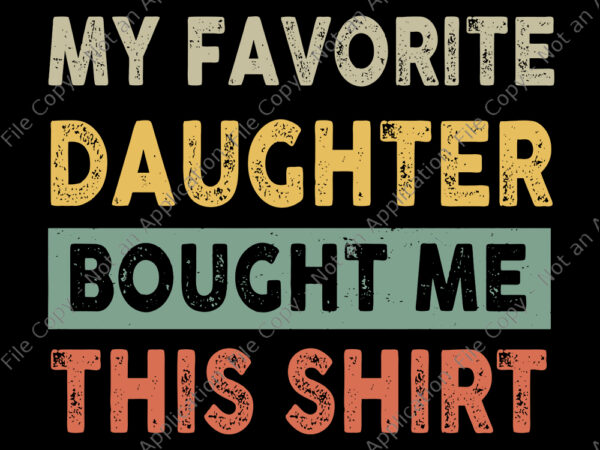 My favorite daughter bought me this shirt svg, my favorite daughter bought me this shirt , my favorite daughter bought me this shirt funny dad, funny dad svg t shirt designs for sale