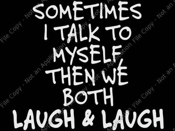 Sometimes i talk to myself the we both laugh and laugh, sometimes i talk to myself the we both laugh and laugh svg, sometimes i talk to myself the we t shirt template vector