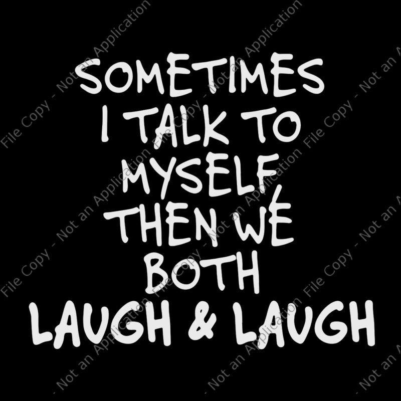 Sometimes I Talk To Myself The We Both Laugh and Laugh, Sometimes I Talk To Myself The We Both Laugh and Laugh SVG, Sometimes I Talk To Myself The We