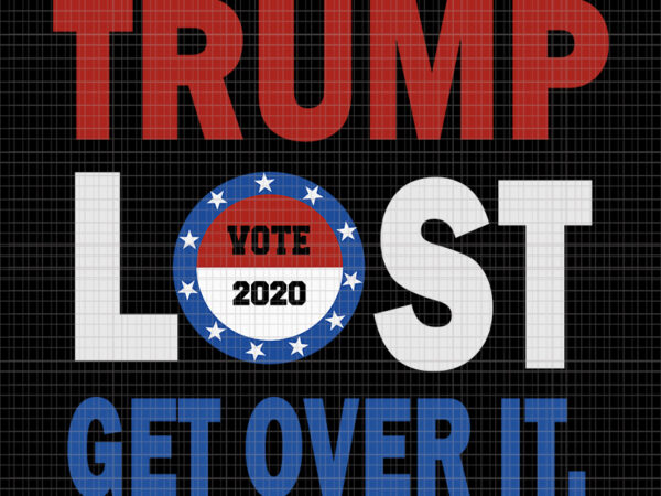 Trump lost get over it svg, trump lost get over it, trump lost get over it png, trump lost get over it design tshirt, trump svg, vote 2020 svg, vote