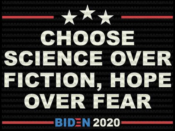 Choose science over fiction, hope over fear svg, joe biden 2020 vector, biden quote, biden president svg, anti trump svg, biden victory svg