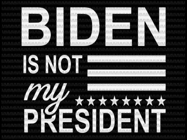 Biden is not my president svg, ant joe biden 2020 svg, elector president svg, vote trump svg, anti biden svg, biden svg t shirt template