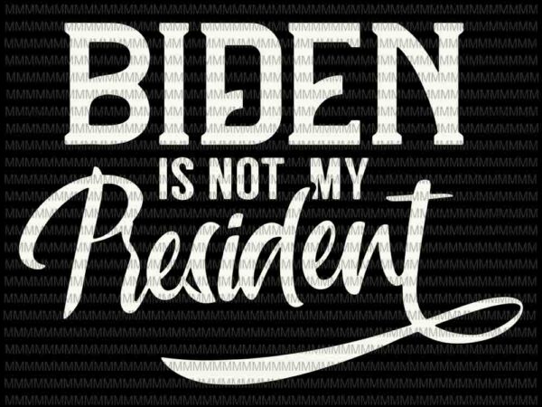 Biden is not my president svg, election trump svg, ant joe biden 2020 svg, elector president svg, vote trump svg, anti biden svg, biden svg t shirt template