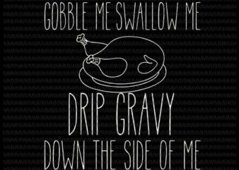 Gobble Me Swallow Me Drip Gravy svg, Funny Thanksgiving vector, Funny turkey svg, Thanksgiving turkey svg, Quote 2020 Thanksgiving svg