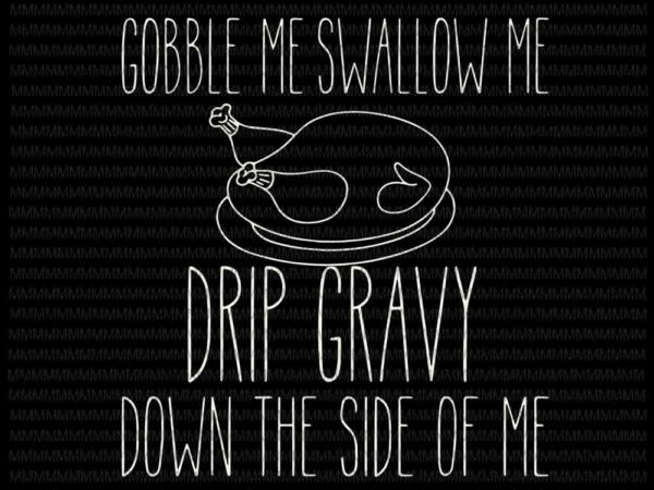 Gobble me swallow me drip gravy svg, funny thanksgiving vector, funny turkey svg, thanksgiving turkey svg, quote 2020 thanksgiving svg