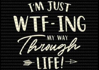 I’m Just wtf-ing My Way Through Life svg, funny quote svg, quote svg, png, dxf, eps, ai files t shirt design for sale