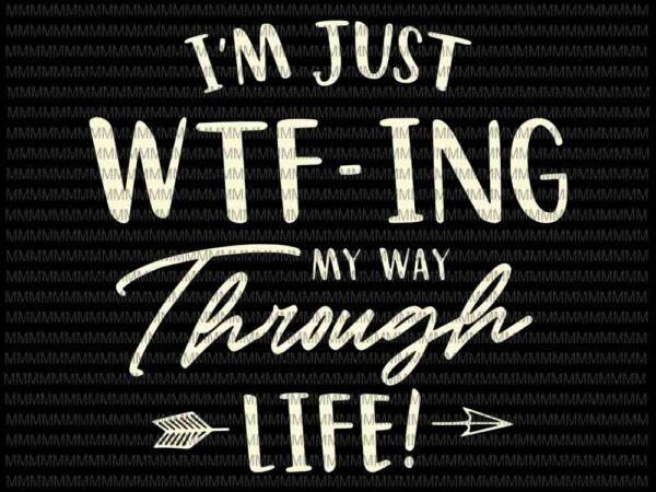 I’m just wtf-ing my way through life svg, funny quote svg, quote svg, png, dxf, eps, ai files t shirt design for sale I’m just wtf-ing my way through life svg, funny quote svg, quote svg, png, dxf, eps, ai files t shirt design for sale