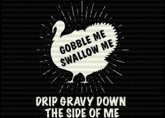 Gobble Me Swallow Me svg, Drip Gravy Down The Side Of Me svg, Turkey Thanksgiving svg, funny thanksgiving svg t shirt design template