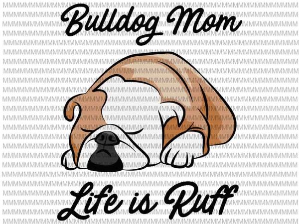 Bulldog mom life is ruff svg, funny quote mom svg, bulldog mom svg, bulldog svg t shirt template