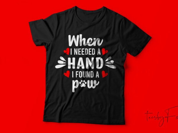 When i needed a hand i found a paw | t shirt design for sale