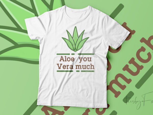 Aloe you vera much | cool and lovely t shirt design ready to print