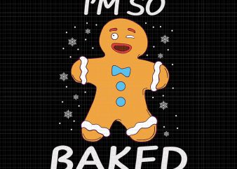 I’m So Baked SVG, I’m So Baked christmas svg, I’m So Baked Gingerbread, I’m So Baked Gingerbread Man Christmas Funny Cookie Baking, Gingerbread svg, Gingerbread christmas t shirt design for sale