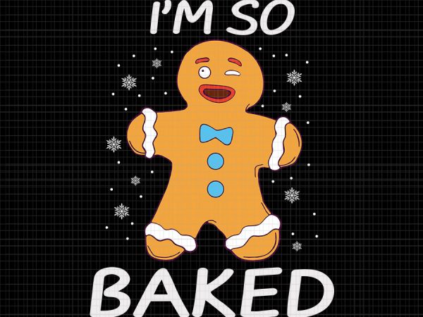 I’m so baked svg, i’m so baked christmas svg, i’m so baked gingerbread, i’m so baked gingerbread man christmas funny cookie baking, gingerbread svg, gingerbread christmas t shirt design for sale