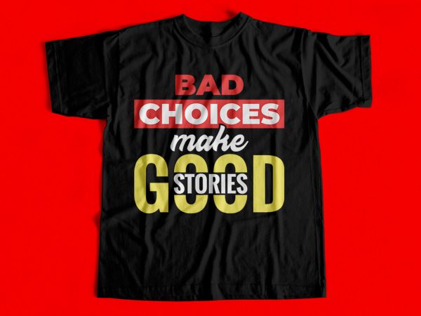 Bad choices make good stories t-shirt design for sale