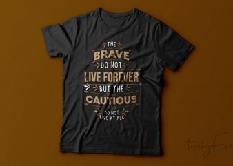 The Brave donot live forever but the cautious donot live at all | Quote t shirt design for sale