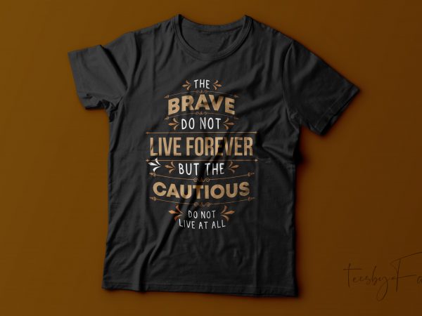 The brave donot live forever but the cautious donot live at all | quote t shirt design for sale