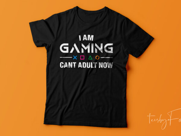 I am gaming, can’t adult now | t shirt for gammers