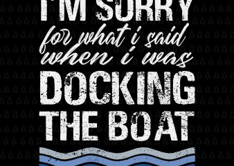 I’m Sorry For What I Said When I Was Docking The Boat SVG, I’m Sorry For What I Said When I Was Docking The Boat, Boat SVG, EPS, DXF, PNG, t shirt design for sale