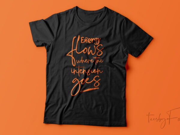 Energy flows where the intention goes | quote t shirt design for sale