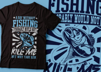 A day without fishing probably would not kill me but why take risk | fishing t-shirt design