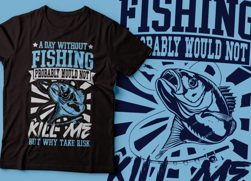 A day without fishing probably would not kill me but why take risk | fishing t-shirt design
