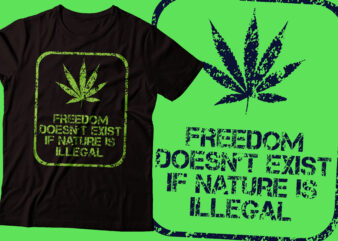 freedom does not exist if nature is illegal weed t-shirt design