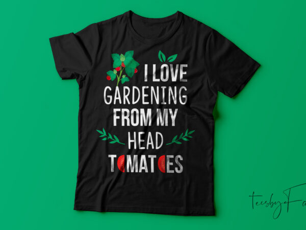 I love gardening from my head (tomatoes) to my toes t shirt design for sale I love gardening from my head (tomatoes) to my toes t shirt design for sale