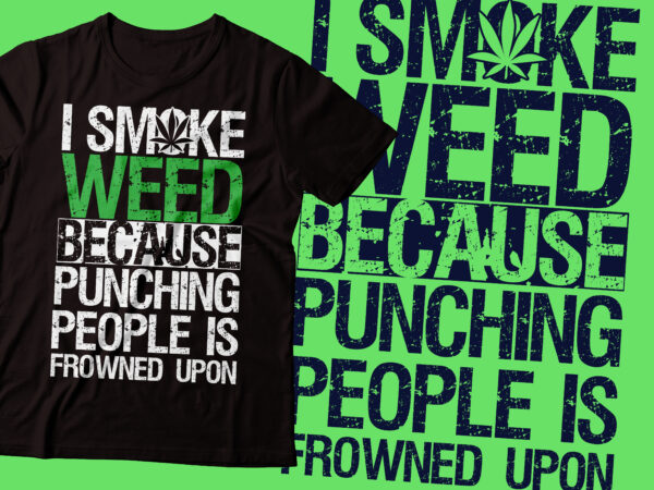 I smoked weed because punching people is frowned upon t-shirt design| weed t-shirt design