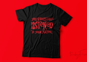 You should have listened to your mother | Quote t shirt design for sale
