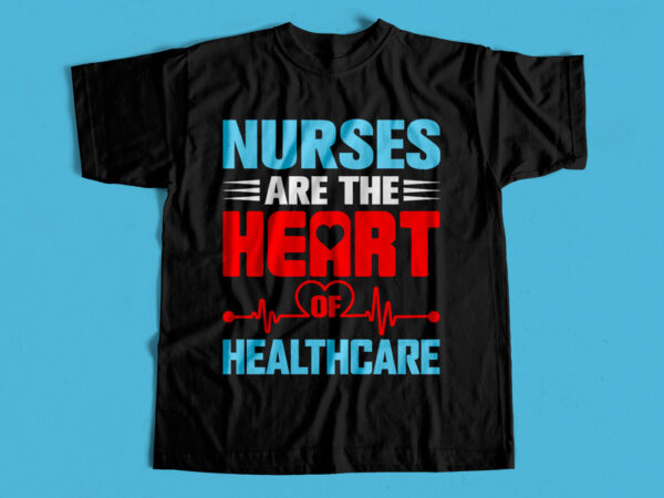Nurses are the heart of healthcare t-shirt design for sale