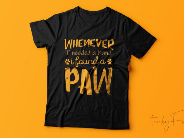 Whenever i needed a hand i found a paw | pet lover | tshirt design ready to print