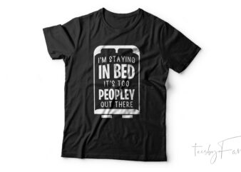I am staying in bed it’s too peopley out there t shirt design for sale