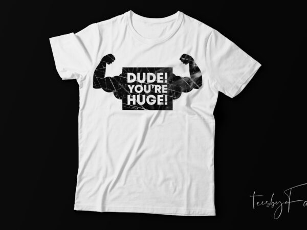 Dude you are huge | strong man | gym t shirt design for sale