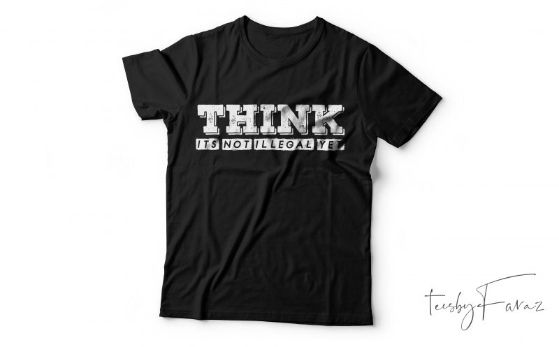 Think it’s not illegal yet, Cool t shirt design ready to print for sale