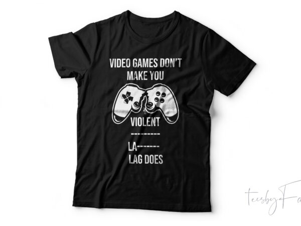 Video game don’t make me violent lag does | gamer lover t shirt design